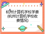 杭州计算机学校学费(杭州计算机学校收费情况)