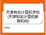 天津有名计算机学校(天津知名计算机教育机构)