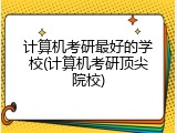 计算机考研最好的学校(计算机考研顶尖院校)