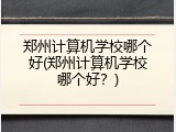 郑州计算机学校哪个好(郑州计算机学校哪个好?)