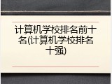计算机学校排名前十名(计算机学校排名十强)