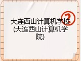 大连西山计算机学校(大连西山计算机学院)