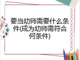 要当幼师需要什么条件(成为幼师需符合何条件)