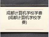 成都计算机学校学费(成都计算机学校学费)