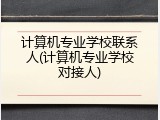 计算机专业学校联系人(计算机专业学校对接人)