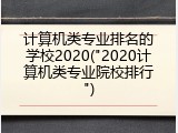 计算机类专业排名的学校2020("2020计算机类专业院校排行")