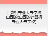 计算机专业大专学校山西的(山西的计算机专业大专学校)