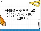 计算机学校学费贵吗(计算机学校学费是否昂贵？)