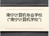 南宁计算机专业学校("南宁计算机学校")