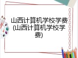 山西计算机学校学费(山西计算机学校学费)