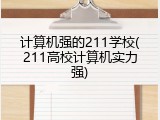 计算机强的211学校(211高校计算机实力强)