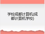 学校成都计算机(成都计算机学校)