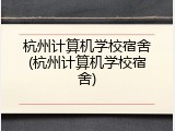 杭州计算机学校宿舍(杭州计算机学校宿舍)