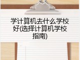 学计算机去什么学校好(选择计算机学校指南)