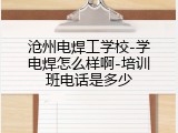 沧州电焊工学校-学电焊怎么样啊-培训班电话是多少