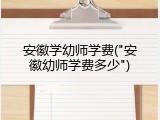 安徽学幼师学费("安徽幼师学费多少")
