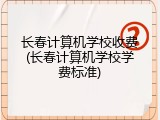 长春计算机学校收费(长春计算机学校学费标准)