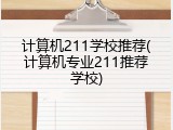 计算机211学校推荐(计算机专业211推荐学校)