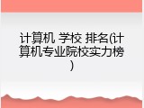 计算机 学校 排名(计算机专业院校实力榜)
