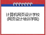 计算机网页设计学校(网页设计培训学院)