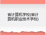省计算机学校(省计算机职业技术学校)