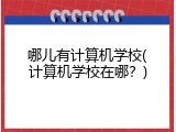 哪儿有计算机学校(计算机学校在哪？)