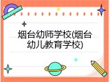烟台幼师学校(烟台幼儿教育学校)