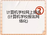 计算机学校网上报名(计算机学校报名网络化)