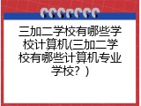 三加二学校有哪些学校计算机(三加二学校有哪些计算机专业学校？)