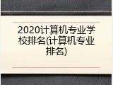 2020计算机专业学校排名(计算机专业排名)