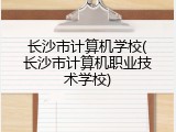 长沙市计算机学校(长沙市计算机职业技术学校)