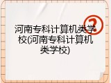河南专科计算机类学校(河南专科计算机类学校)