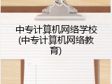 中专计算机网络学校(中专计算机网络教育)