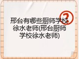 邢台有哪些厨师学校徐水老师(邢台厨师学校徐水老师)