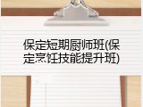保定短期厨师班(保定烹饪技能提升班)