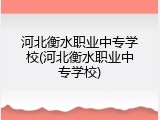 河北衡水职业中专学校(河北衡水职业中专学校)