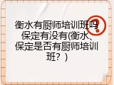 衡水有厨师培训班吗保定有没有(衡水、保定是否有厨师培训班？)