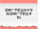 邯郸广平职业技术学院(邯郸广平职业学院)