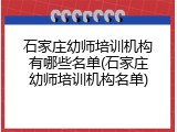 石家庄幼师培训机构有哪些名单(石家庄幼师培训机构名单)