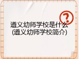 遵义幼师学校是什么(遵义幼师学校简介)