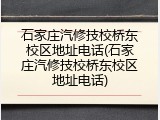 石家庄汽修技校桥东校区地址电话(石家庄汽修技校桥东校区地址电话)