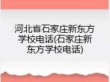 河北省石家庄新东方学校电话(石家庄新东方学校电话)