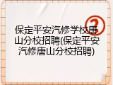 保定平安汽修学校唐山分校招聘(保定平安汽修唐山分校招聘)
