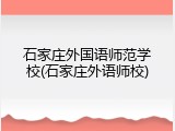 石家庄外国语师范学校(石家庄外语师校)