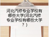 河北汽修专业学校有哪些大学(河北汽修专业学校有哪些大学？)