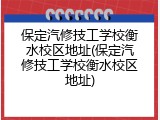 保定汽修技工学校衡水校区地址(保定汽修技工学校衡水校区地址)