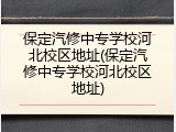保定汽修中专学校河北校区地址(保定汽修中专学校河北校区地址)