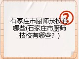 石家庄市厨师技校有哪些(石家庄市厨师技校有哪些?)