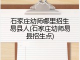 石家庄幼师哪里招生易县人(石家庄幼师易县招生点)