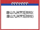 唐山九洲烹饪技校(唐山九洲烹饪技校)